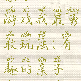 亲子运动游戏我最勇敢玩法(有趣的亲子运动游戏)
