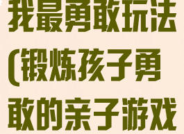 亲子运动游戏我最勇敢玩法(锻炼孩子勇敢的亲子游戏)