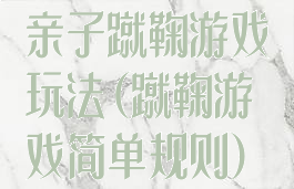 亲子蹴鞠游戏玩法(蹴鞠游戏简单规则)