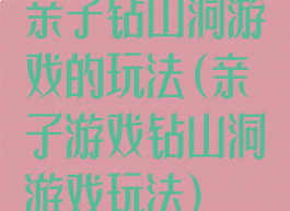 亲子钻山洞游戏的玩法(亲子游戏钻山洞游戏玩法)