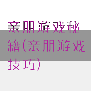 亲朋游戏秘籍(亲朋游戏技巧)