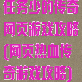 任务少的传奇网页游戏攻略(网页热血传奇游戏攻略)