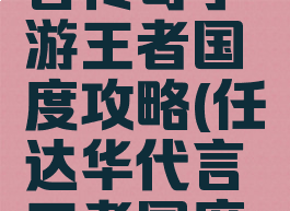 任达华代言传奇手游王者国度攻略(任达华代言王者国度官网)