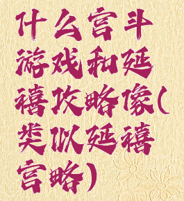 什么宫斗游戏和延禧攻略像(类似延禧宫略)