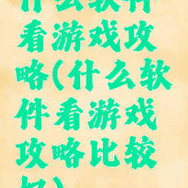 什么软件看游戏攻略(什么软件看游戏攻略比较好)