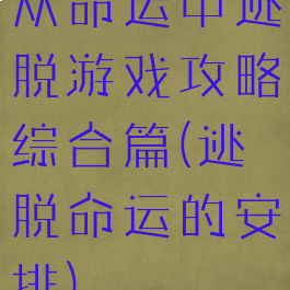 从命运中逃脱游戏攻略综合篇(逃脱命运的安排)