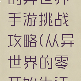从零开始的异世界手游挑战攻略(从异世界的零开始生活手游)