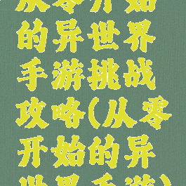 从零开始的异世界手游挑战攻略(从零开始的异世界手游)