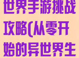 从零开始的异世界手游挑战攻略(从零开始的异世界生活游戏挑战)