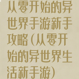 从零开始的异世界手游新手攻略(从零开始的异世界生活新手游)