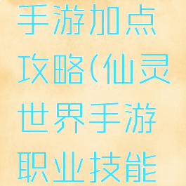 仙灵世界手游加点攻略(仙灵世界手游职业技能介绍)