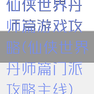 仙侠世界丹师篇游戏攻略(仙侠世界丹师篇门派攻略主线)