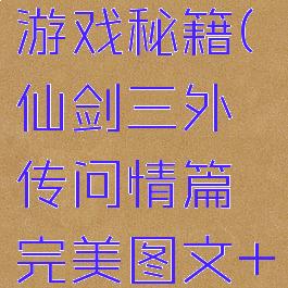 仙剑三外传问情篇游戏秘籍(仙剑三外传问情篇完美图文+支线+攻略)