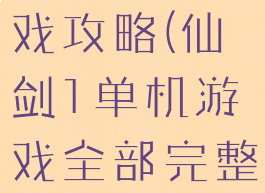 仙剑单机游戏攻略(仙剑1单机游戏全部完整攻略)