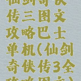 仙剑奇侠传三图文攻略巴士单机(仙剑奇侠传3全攻略图文)