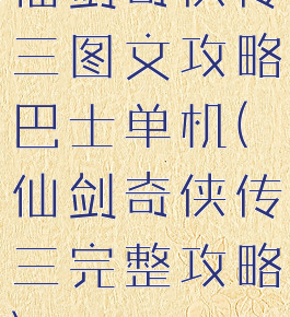 仙剑奇侠传三图文攻略巴士单机(仙剑奇侠传三完整攻略)