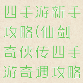 仙剑奇侠传四手游新手攻略(仙剑奇侠传四手游奇遇攻略)