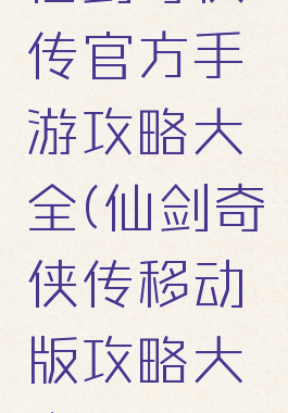 仙剑奇侠传官方手游攻略大全(仙剑奇侠传移动版攻略大全)