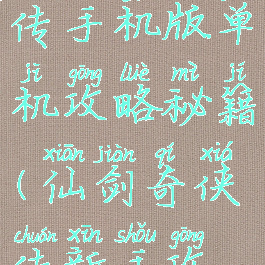 仙剑奇侠传手机版单机攻略秘籍(仙剑奇侠传新手攻略)