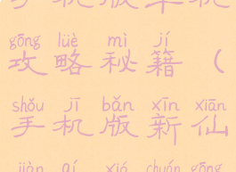 仙剑奇侠传手机版单机攻略秘籍(手机版新仙剑奇侠传攻略秘籍)