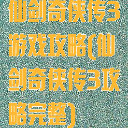 仙剑奇侠传3游戏攻略(仙剑奇侠传3攻略完整)