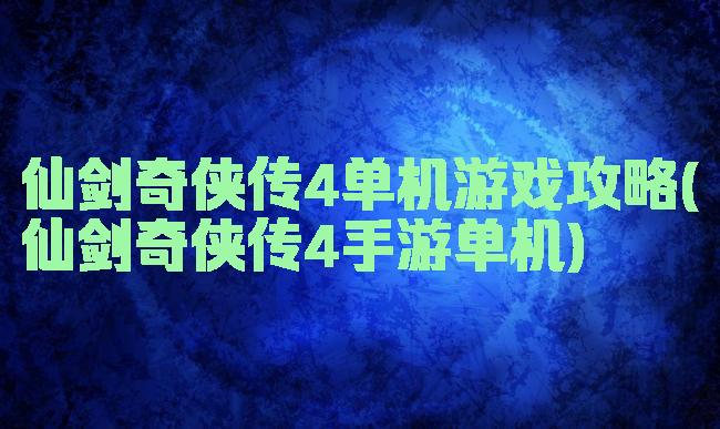 仙剑奇侠传4单机游戏攻略(仙剑奇侠传4手游单机)