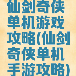 仙剑奇侠单机游戏攻略(仙剑奇侠单机手游攻略)
