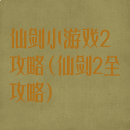 仙剑小游戏2攻略(仙剑2全攻略)