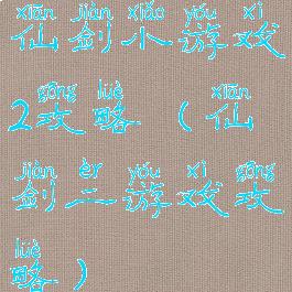 仙剑小游戏2攻略(仙剑二游戏攻略)