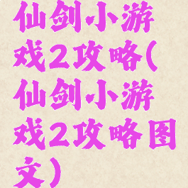 仙剑小游戏2攻略(仙剑小游戏2攻略图文)