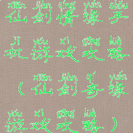仙剑情缘手机游戏攻略(仙剑奇缘游戏攻略)