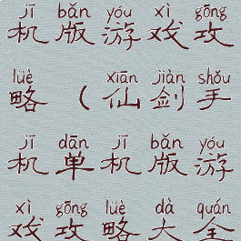仙剑手机单机版游戏攻略(仙剑手机单机版游戏攻略大全)