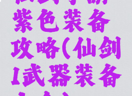 仙剑手游紫色装备攻略(仙剑1武器装备大全)