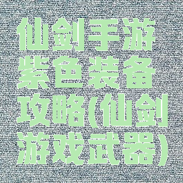 仙剑手游紫色装备攻略(仙剑游戏武器)