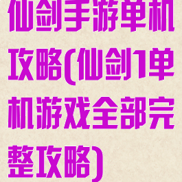 仙剑手游单机攻略(仙剑1单机游戏全部完整攻略)