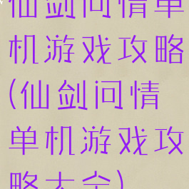 仙剑问情单机游戏攻略(仙剑问情单机游戏攻略大全)