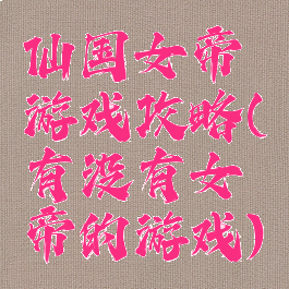 仙国女帝游戏攻略(有没有女帝的游戏)