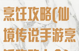 仙境传说手游烹饪攻略(仙境传说手游烹饪攻略大全)