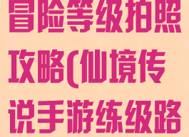 仙境传说手游冒险等级拍照攻略(仙境传说手游练级路线)