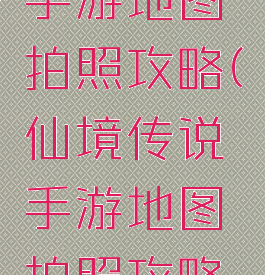 仙境传说手游地图拍照攻略(仙境传说手游地图拍照攻略大全)
