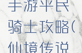 仙境传说手游平民骑士攻略(仙境传说2.0骑士)