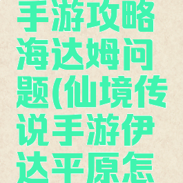 仙境传说手游攻略海达姆问题(仙境传说手游伊达平原怎么去)