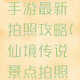 仙境传说手游最新拍照攻略(仙境传说景点拍照攻略)