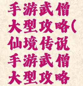仙境传说手游武僧大型攻略(仙境传说手游武僧大型攻略图)