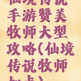 仙境传说手游赞美牧师大型攻略(仙境传说牧师加点)