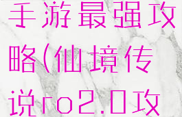 仙境传说ro手游最强攻略(仙境传说ro2.0攻略)