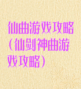 仙曲游戏攻略(仙剑神曲游戏攻略)