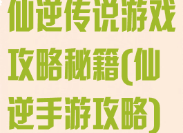 仙逆传说游戏攻略秘籍(仙逆手游攻略)