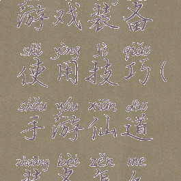 仙道手机游戏装备使用技巧(手游仙道装备怎么合成)