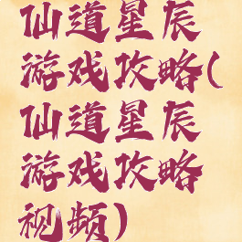 仙道星辰游戏攻略(仙道星辰游戏攻略视频)